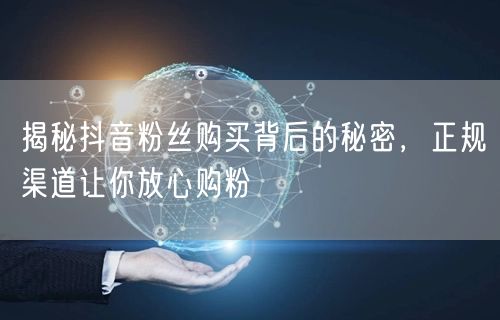 揭秘抖音粉丝购买背后的秘密，正规渠道让你放心购粉