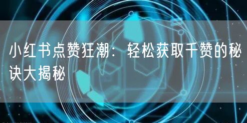 小红书点赞狂潮：轻松获取千赞的秘诀大揭秘