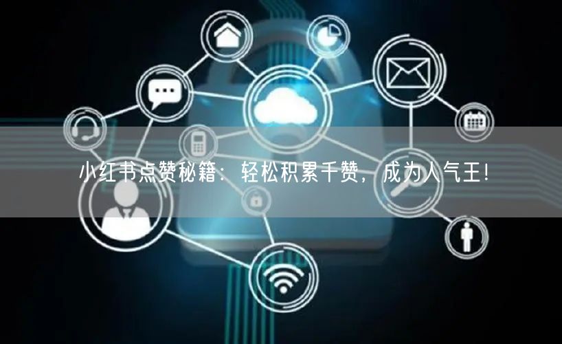 小红书点赞秘籍：轻松积累千赞，成为人气王！