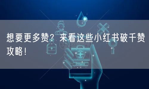 想要更多赞？来看这些小红书破千赞攻略！