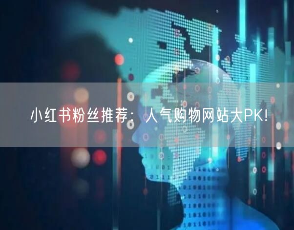 小红书粉丝推荐：人气购物网站大PK！