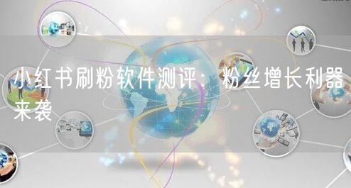 小红书刷粉软件测评：粉丝增长利器来袭