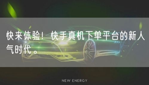 快来体验！快手真机下单平台的新人气时代。