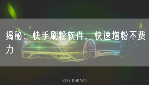 揭秘：快手刷粉软件，快速增粉不费力