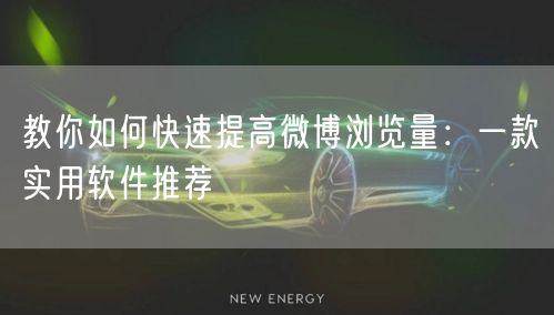 教你如何快速提高微博浏览量：一款实用软件推荐