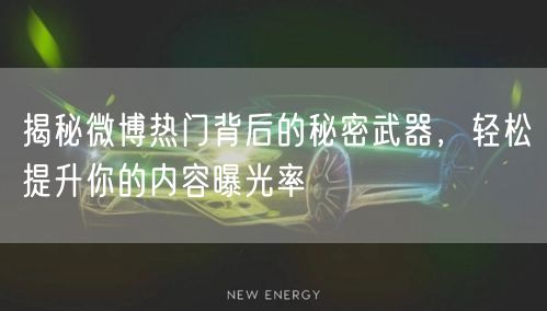 揭秘微博热门背后的秘密武器，轻松提升你的内容曝光率
