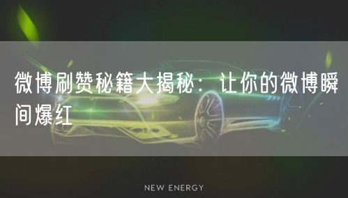 微博刷赞秘籍大揭秘：让你的微博瞬间爆红