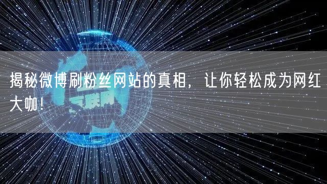 揭秘微博刷粉丝网站的真相，让你轻松成为网红大咖！