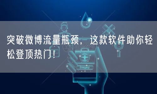 突破微博流量瓶颈，这款软件助你轻松登顶热门！