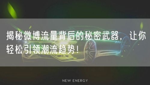 揭秘微博流量背后的秘密武器，让你轻松引领潮流趋势！