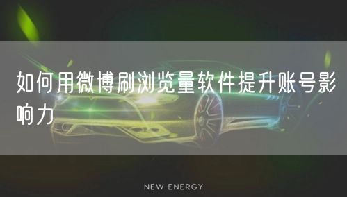 如何用微博刷浏览量软件提升账号影响力