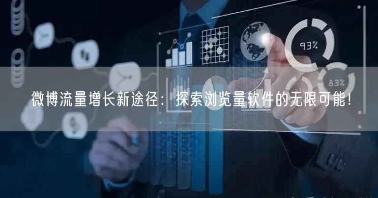 微博流量增长新途径：探索浏览量软件的无限可能！
