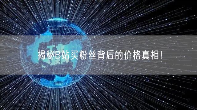 揭秘B站买粉丝背后的价格真相！