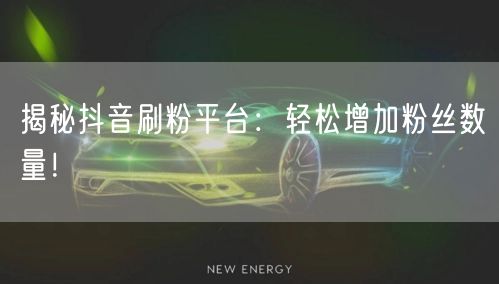 揭秘抖音刷粉平台：轻松增加粉丝数量！