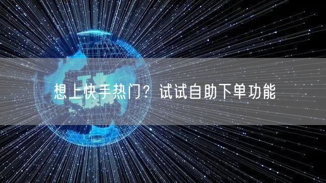 想上快手热门？试试自助下单功能