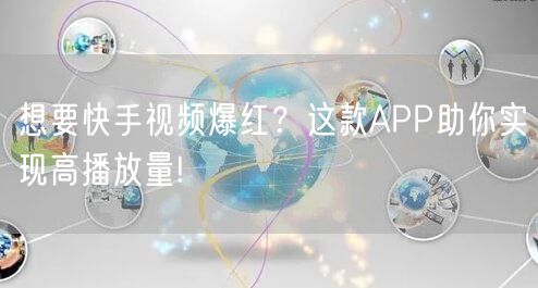 想要快手视频爆红？这款APP助你实现高播放量!