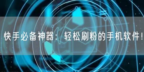 快手必备神器：轻松刷粉的手机软件！