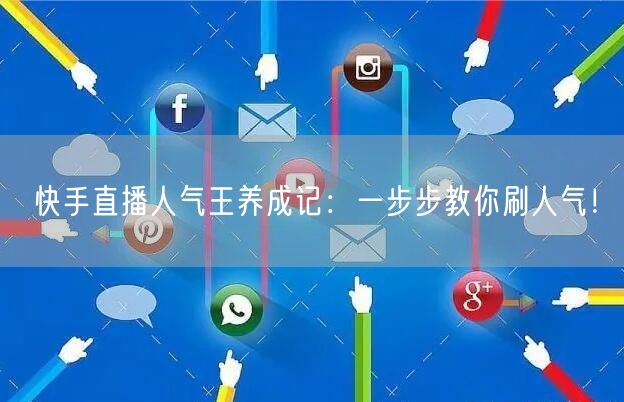 快手直播人气王养成记：一步步教你刷人气！