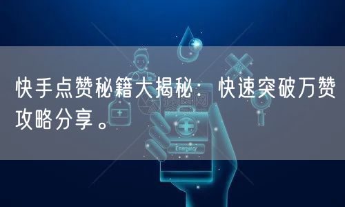 快手点赞秘籍大揭秘：快速突破万赞攻略分享。