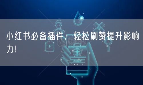 小红书必备插件，轻松刷赞提升影响力!