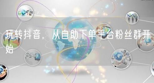 玩转抖音,从自助下单平台粉丝群开始