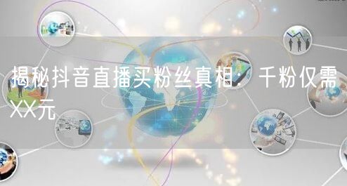 揭秘抖音直播买粉丝真相:千粉仅需XX元