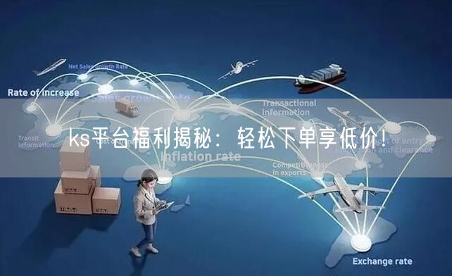 ks平台福利揭秘：轻松下单享低价！