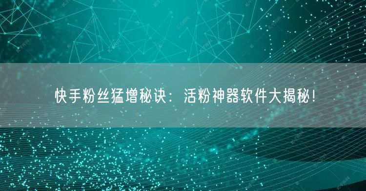 快手粉丝猛增秘诀：活粉神器软件大揭秘！