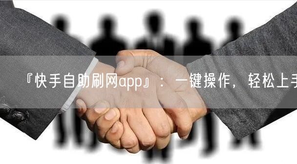 『快手自助刷网app』：一键操作，轻松上手！
