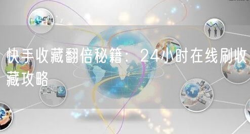快手收藏翻倍秘籍：24小时在线刷收藏攻略