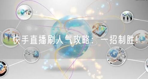 快手直播刷人气攻略：一招制胜！