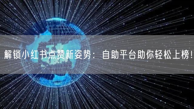 解锁小红书点赞新姿势：自助平台助你轻松上榜！