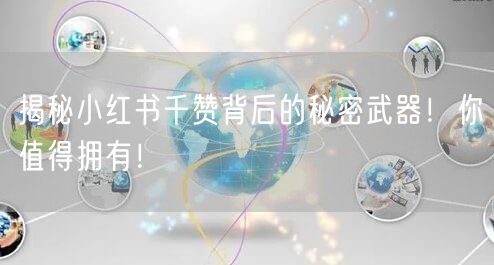 揭秘小红书千赞背后的秘密武器！你值得拥有！