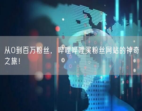 从0到百万粉丝，哔哩哔哩买粉丝网站的神奇之旅！
