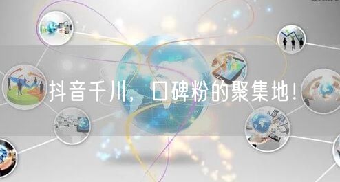 抖音千川，口碑粉的聚集地！