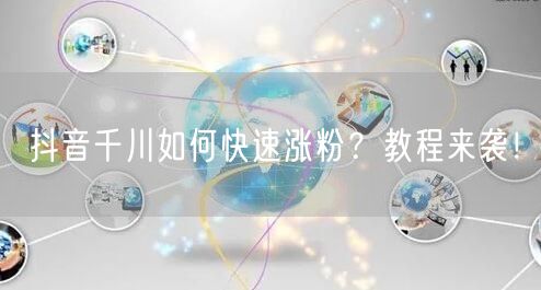 抖音千川如何快速涨粉？教程来袭！