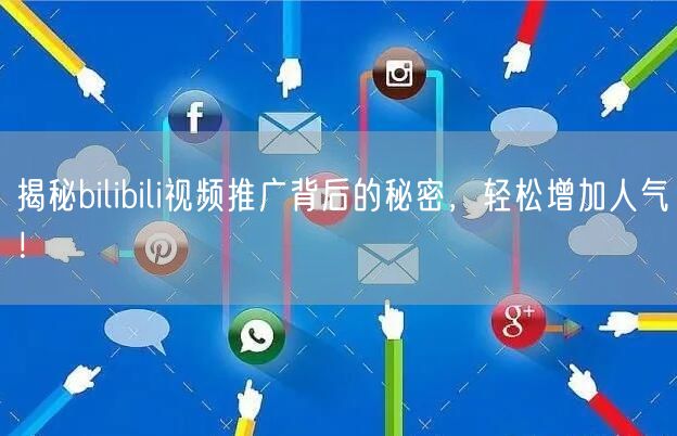 揭秘bilibili视频推广背后的秘密，轻松增加人气！