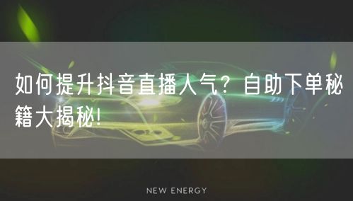 如何提升抖音直播人气？自助下单秘籍大揭秘!