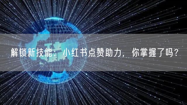 解锁新技能：小红书点赞助力，你掌握了吗？