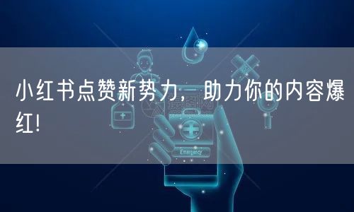 小红书点赞新势力，助力你的内容爆红!