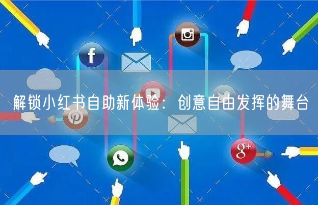解锁小红书自助新体验：创意自由发挥的舞台
