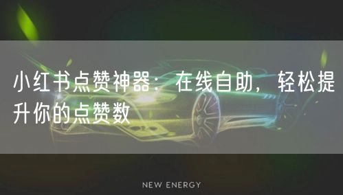 小红书点赞神器:在线自助,轻松提升你的点赞数