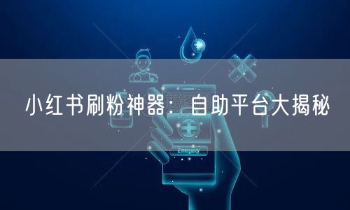 小红书刷粉神器：自助平台大揭秘