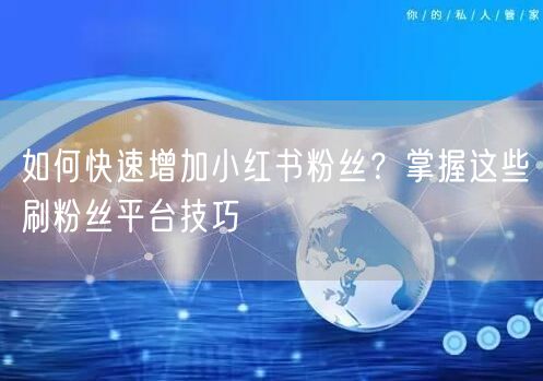 如何快速增加小红书粉丝？掌握这些刷粉丝平台技巧