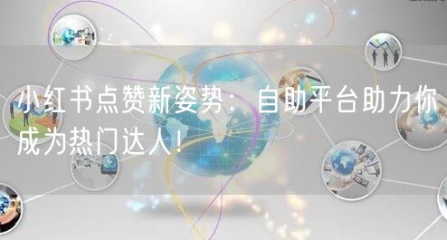 小红书点赞新姿势：自助平台助力你成为热门达人！