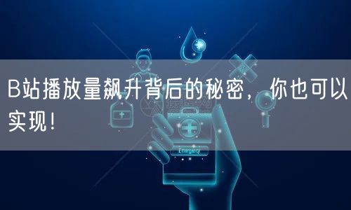 B站播放量飙升背后的秘密，你也可以实现！