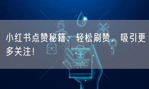 小红书点赞秘籍：轻松刷赞，吸引更多关注！