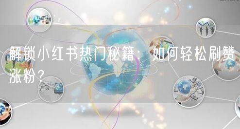 解锁小红书热门秘籍：如何轻松刷赞涨粉？