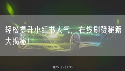 轻松提升小红书人气，在线刷赞秘籍大揭秘！