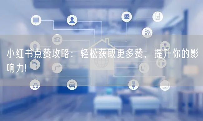 小红书点赞攻略：轻松获取更多赞，提升你的